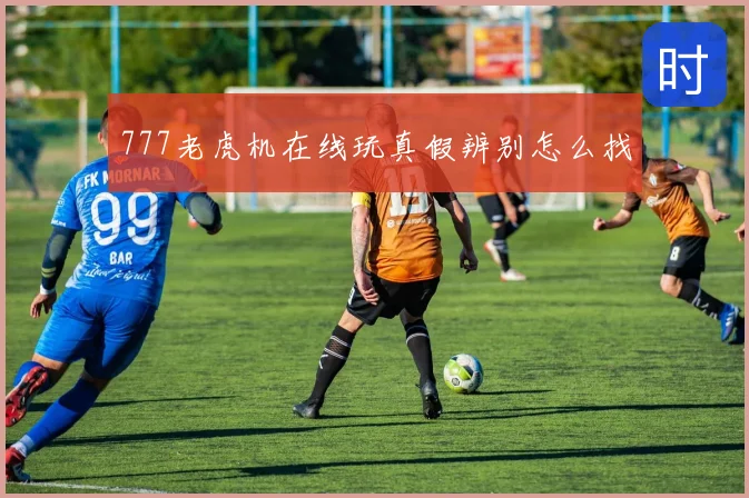 777老虎机在线玩真假辨别怎么找