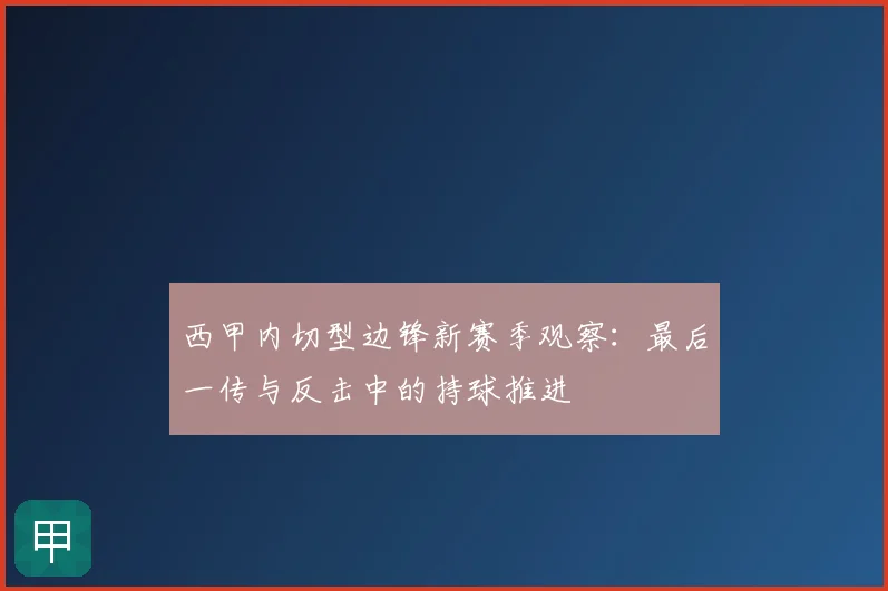 西甲内切型边锋新赛季观察：最后一传与反击中的持球推进