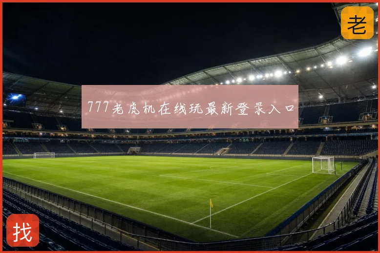 777老虎机在线玩最新登录入口