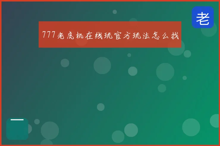 777老虎机在线玩官方玩法怎么找