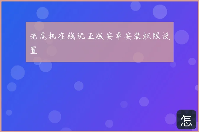 老虎机在线玩正版安卓安装权限设置