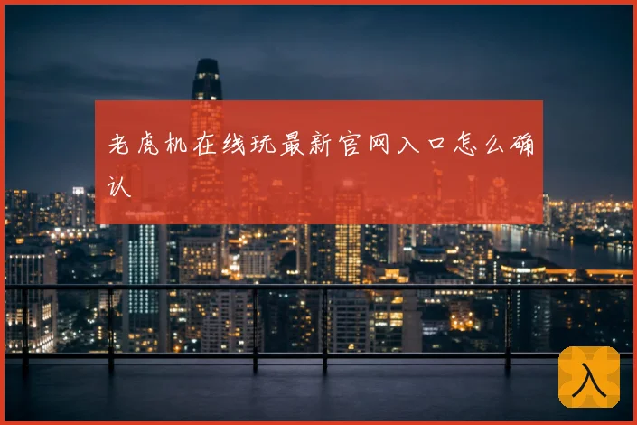 老虎机在线玩最新官网入口怎么确认