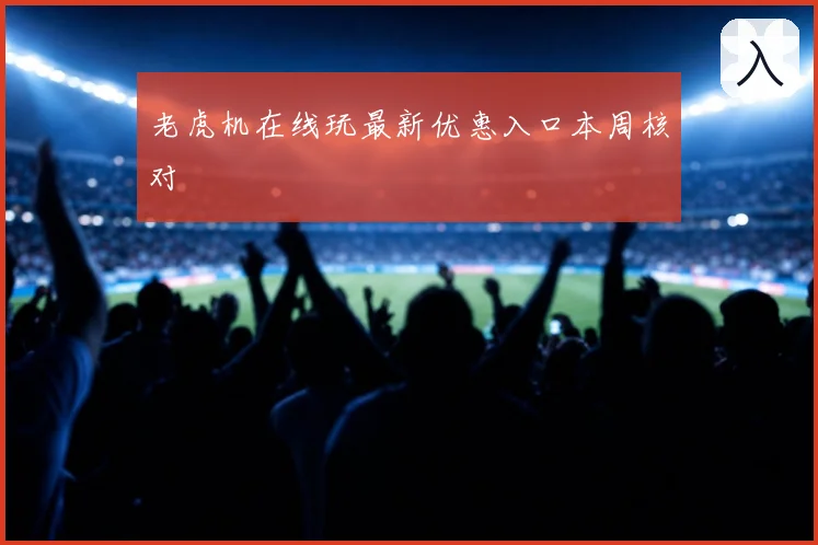 老虎机在线玩最新优惠入口本周核对
