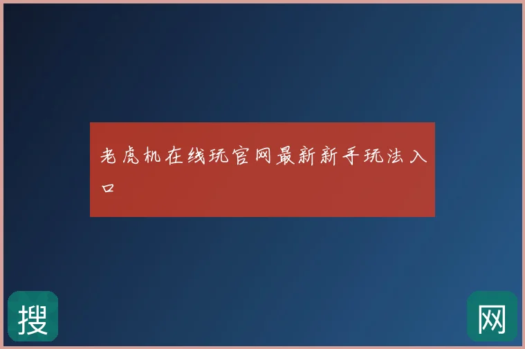老虎机在线玩官网最新新手玩法入口