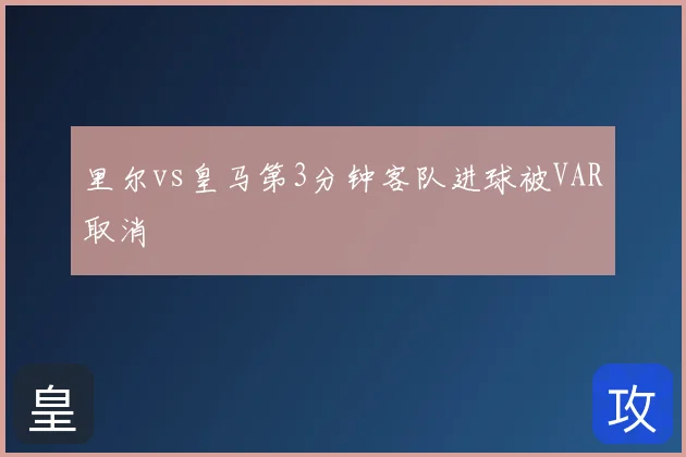 里尔vs皇马第3分钟客队进球被VAR取消