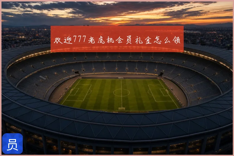 欢迎777老虎机会员礼金怎么领