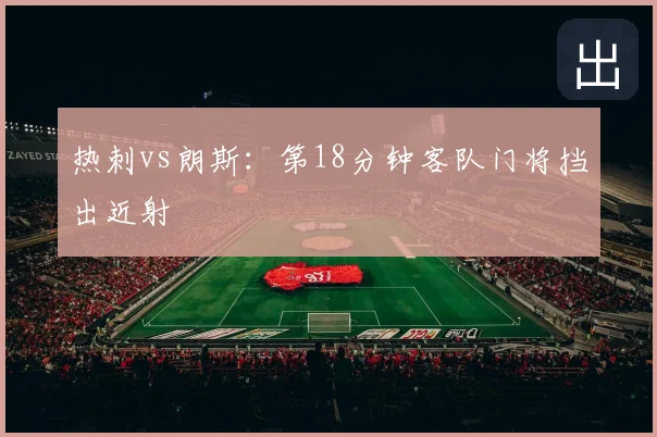 热刺vs朗斯：第18分钟客队门将挡出近射