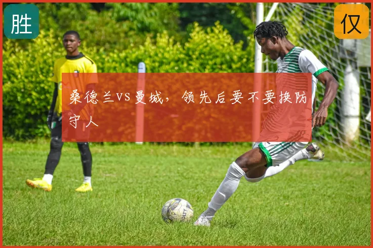 桑德兰vs曼城，领先后要不要换防守人