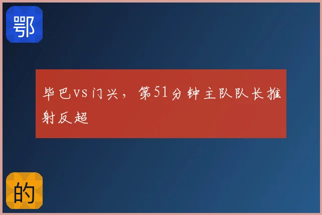 毕巴vs门兴，第51分钟主队队长推射反超