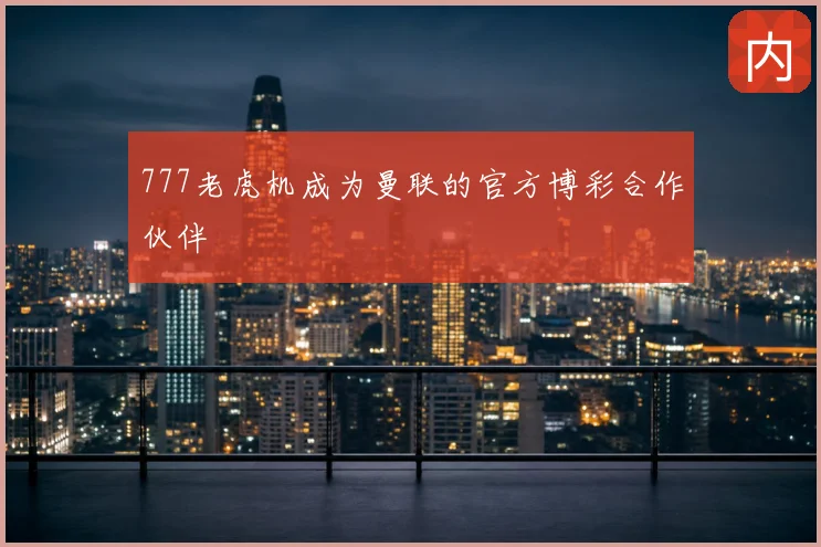 777老虎机成为曼联的官方博彩合作伙伴