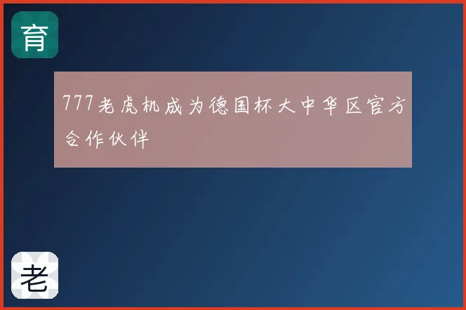 777老虎机成为德国杯大中华区官方合作伙伴