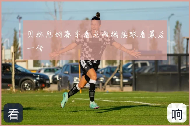 贝林厄姆赛季看点两线接球看最后一传